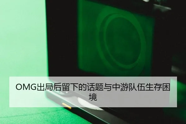 OMG出局后留下的话题与中游队伍生存困境