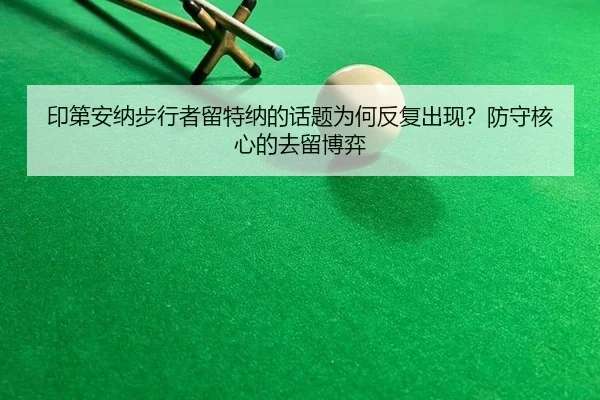 印第安纳步行者留特纳的话题为何反复出现？防守核心的去留博弈